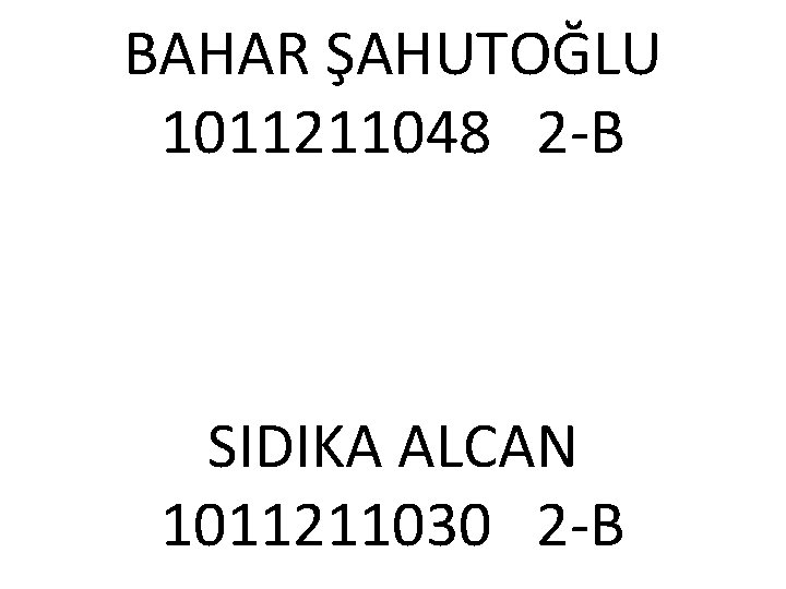 BAHAR ŞAHUTOĞLU 1011211048 2 -B SIDIKA ALCAN 1011211030 2 -B 