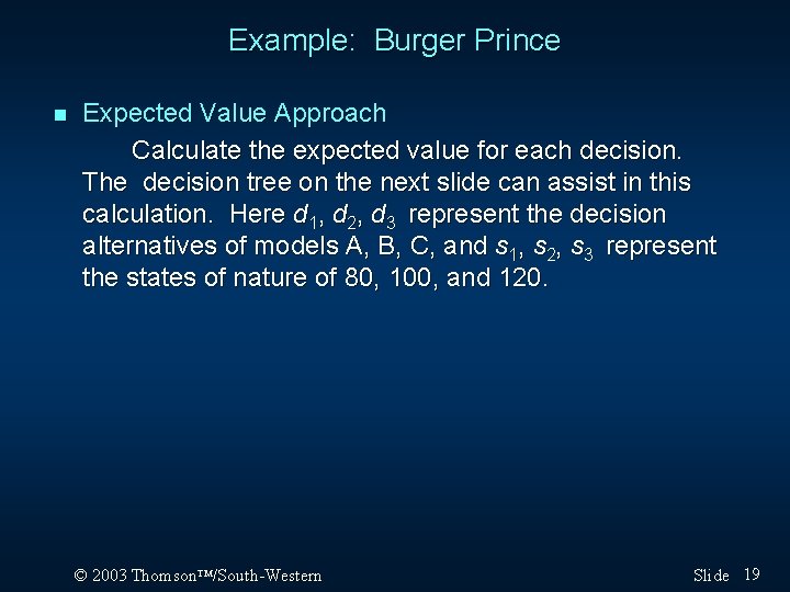Example: Burger Prince n Expected Value Approach Calculate the expected value for each decision. Example: Burger Prince n Expected Value Approach Calculate the expected value for each decision.