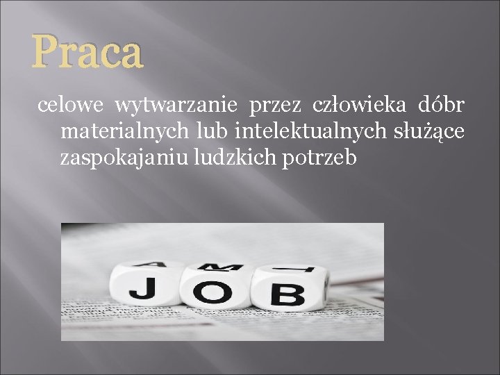 Praca celowe wytwarzanie przez człowieka dóbr materialnych lub intelektualnych służące zaspokajaniu ludzkich potrzeb 