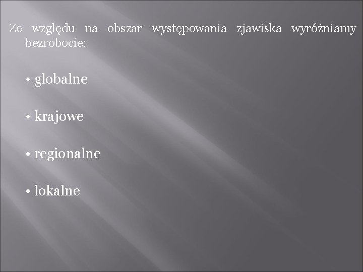 Ze względu na obszar występowania zjawiska wyróżniamy bezrobocie: • globalne • krajowe • regionalne