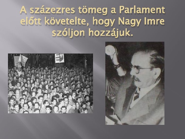 A százezres tömeg a Parlament előtt követelte, hogy Nagy Imre szóljon hozzájuk. 