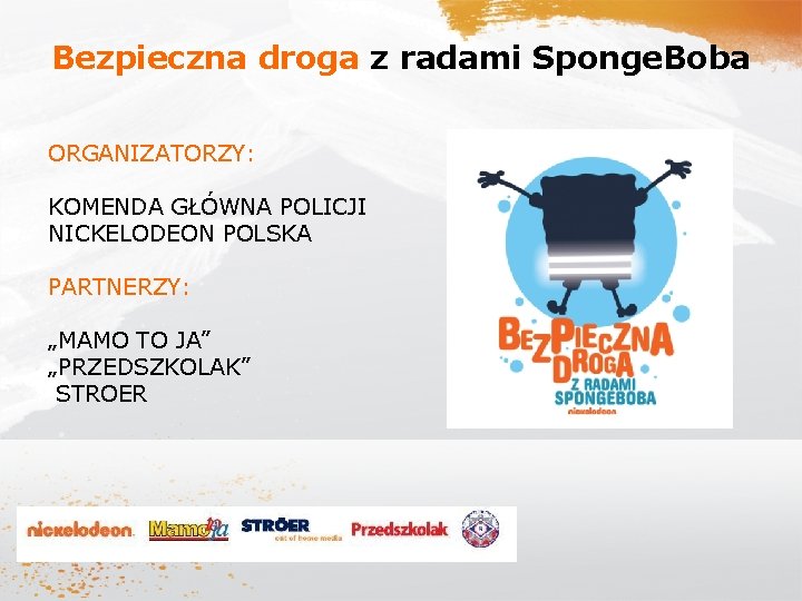 Bezpieczna droga z radami Sponge. Boba ORGANIZATORZY: KOMENDA GŁÓWNA POLICJI NICKELODEON POLSKA PARTNERZY: „MAMO