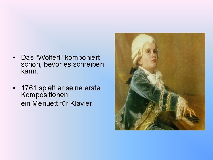  • Das "Wolferl" komponiert schon, bevor es schreiben kann. • 1761 spielt er