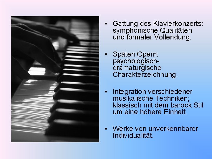  • Gattung des Klavierkonzerts: symphonische Qualitäten und formaler Vollendung. • Späten Opern: psychologischdramaturgische