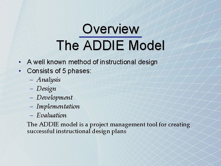 Overview The ADDIE Model • A well known method of instructional design • Consists