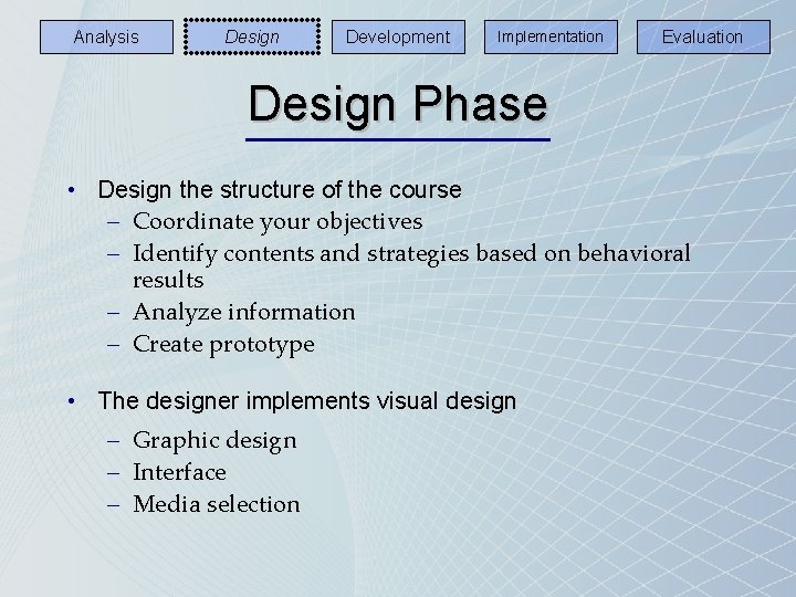 Analysis Design Development Implementation Evaluation Design Phase • Design the structure of the course