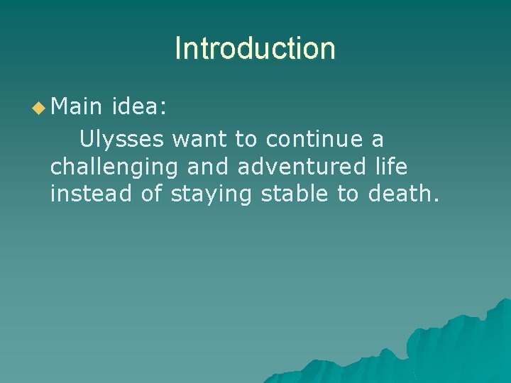 Introduction u Main idea: Ulysses want to continue a challenging and adventured life instead