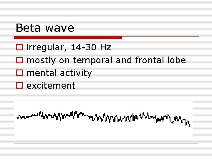 Beta wave o o irregular, 14 -30 Hz mostly on temporal and frontal lobe