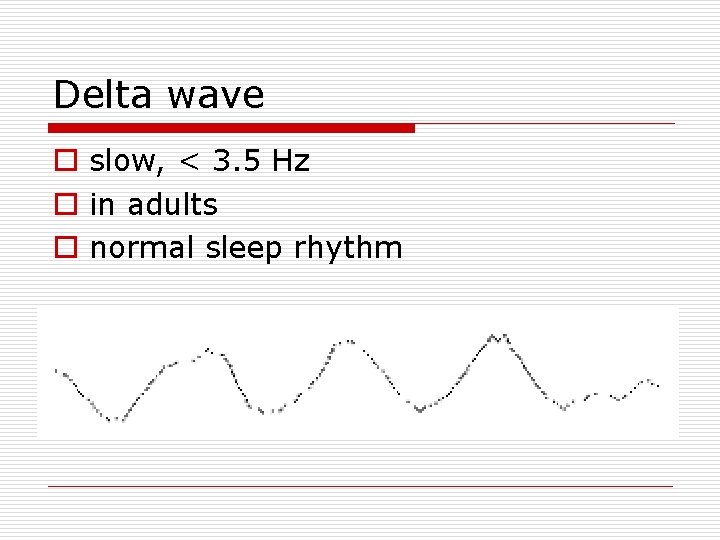 Delta wave o slow, < 3. 5 Hz o in adults o normal sleep