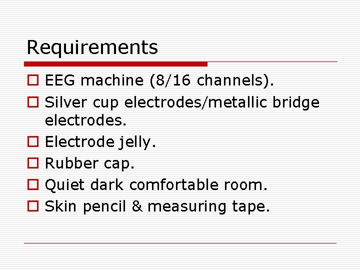 Requirements o EEG machine (8/16 channels). o Silver cup electrodes/metallic bridge electrodes. o Electrode