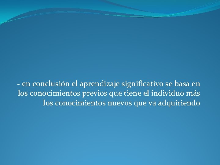 - en conclusión el aprendizaje significativo se basa en los conocimientos previos que tiene