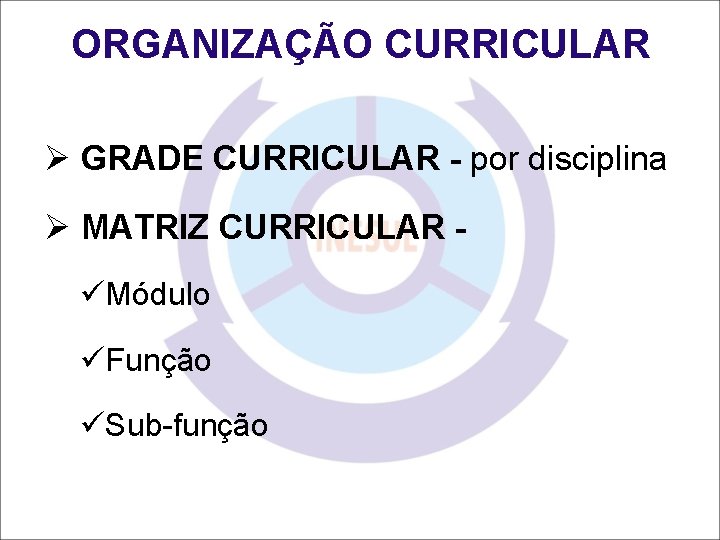 ORGANIZAÇÃO CURRICULAR Ø GRADE CURRICULAR - por disciplina Ø MATRIZ CURRICULAR üMódulo üFunção üSub-função