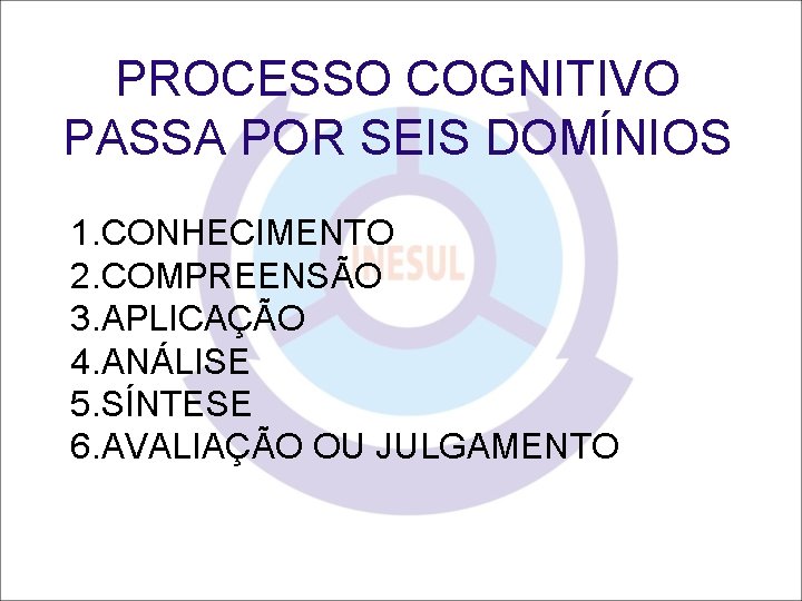 PROCESSO COGNITIVO PASSA POR SEIS DOMÍNIOS 1. CONHECIMENTO 2. COMPREENSÃO 3. APLICAÇÃO 4. ANÁLISE