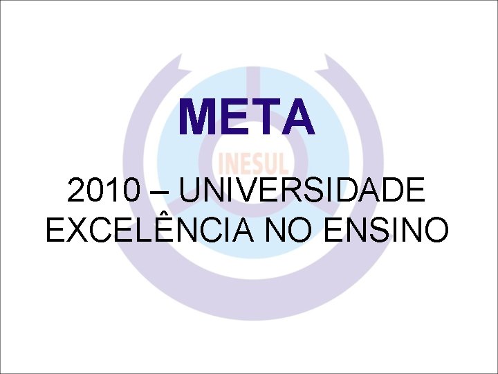 META 2010 – UNIVERSIDADE EXCELÊNCIA NO ENSINO 