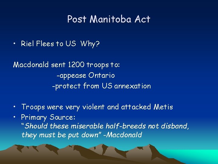 Post Manitoba Act • Riel Flees to US Why? Macdonald sent 1200 troops to:
