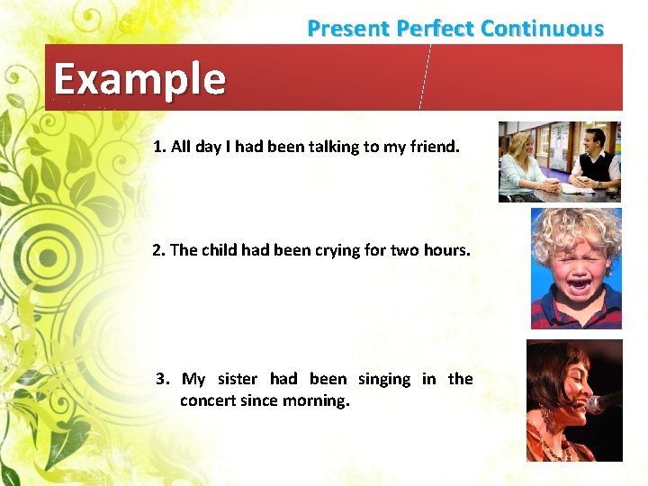 Present Perfect Continuous Example 1. All day I had been talking to my friend.