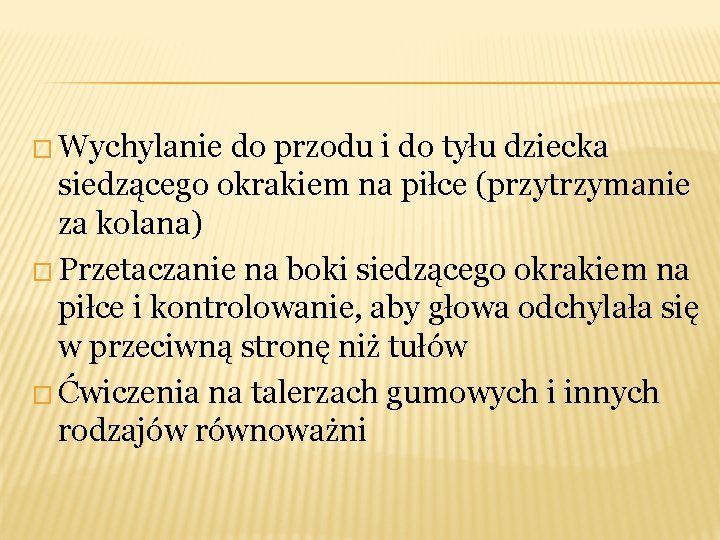 � Wychylanie do przodu i do tyłu dziecka siedzącego okrakiem na piłce (przytrzymanie za