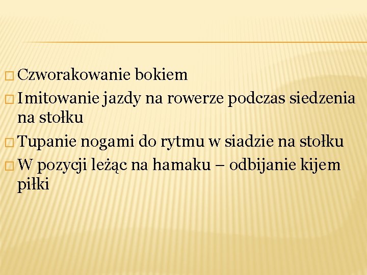 � Czworakowanie bokiem � Imitowanie jazdy na rowerze podczas siedzenia na stołku � Tupanie