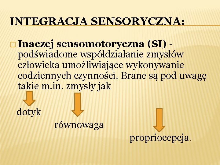 INTEGRACJA SENSORYCZNA: � Inaczej sensomotoryczna (SI) - podświadome współdziałanie zmysłów człowieka umożliwiające wykonywanie codziennych