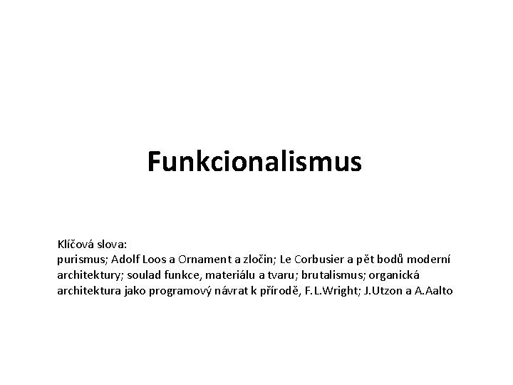 Funkcionalismus Klíčová slova: purismus; Adolf Loos a Ornament a zločin; Le Corbusier a pět