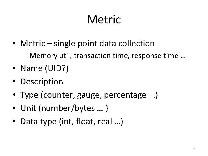 Metric • Metric – single point data collection – Memory util, transaction time, response