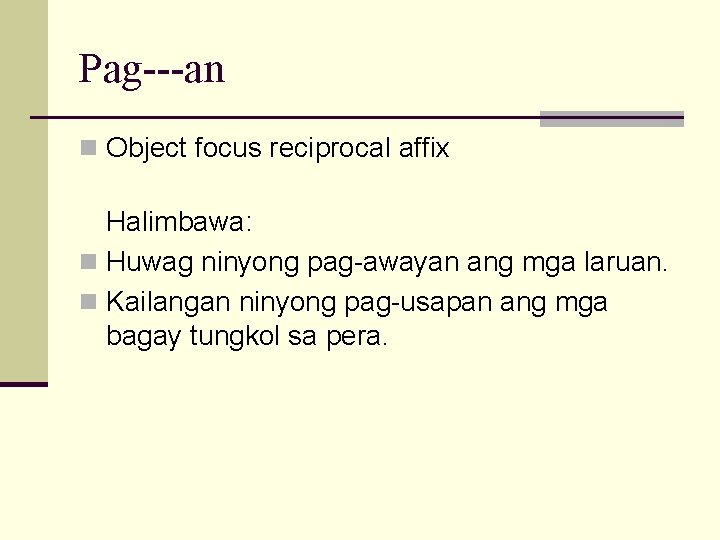 Pag---an n Object focus reciprocal affix Halimbawa: n Huwag ninyong pag-awayan ang mga laruan.