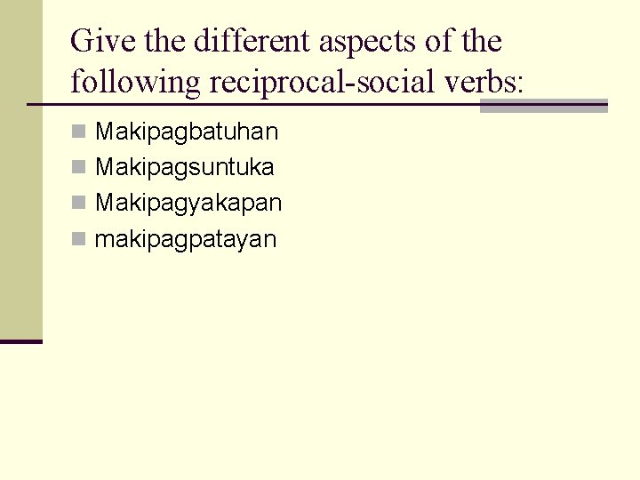 Give the different aspects of the following reciprocal-social verbs: n Makipagbatuhan n Makipagsuntuka n