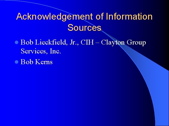 Acknowledgement of Information Sources l Bob Lieckfield, Jr. , CIH – Clayton Group Services,