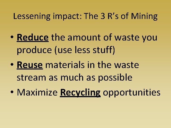Lessening impact: The 3 R’s of Mining • Reduce the amount of waste you