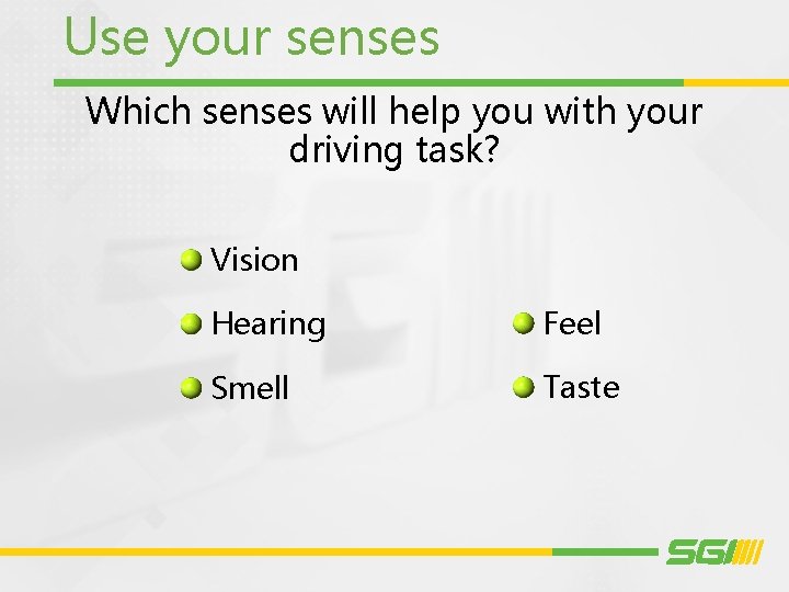 Use your senses Which senses will help you with your driving task? Vision Hearing