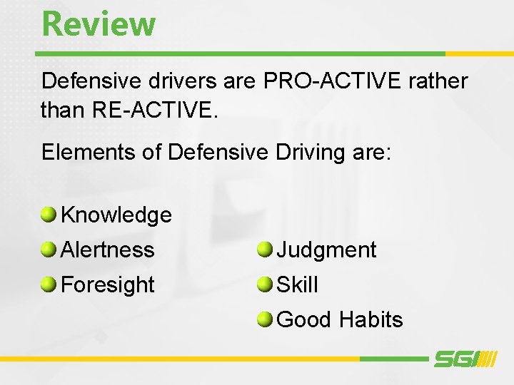 Review Defensive drivers are PRO-ACTIVE rather than RE-ACTIVE. Elements of Defensive Driving are: Knowledge