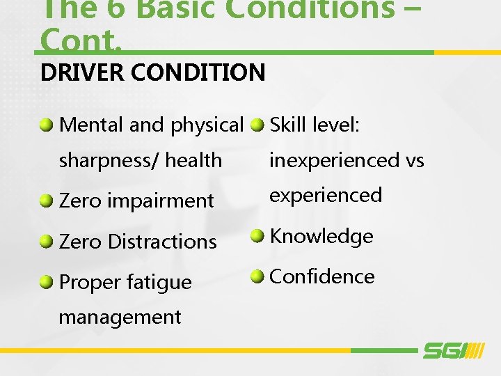 The 6 Basic Conditions – Cont. DRIVER CONDITION Mental and physical Skill level: sharpness/