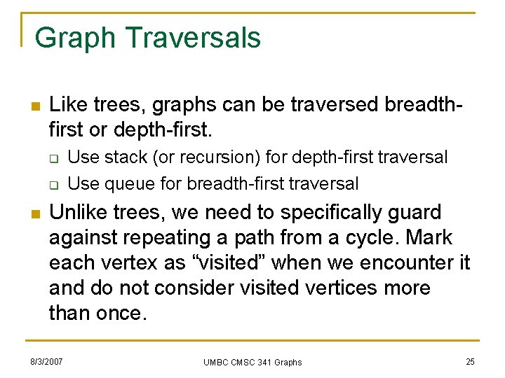 Graph Traversals n Like trees, graphs can be traversed breadthfirst or depth-first. q q