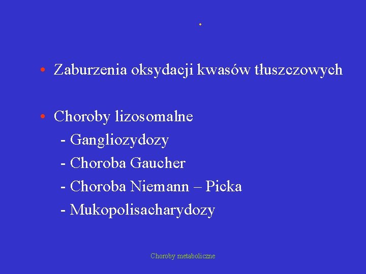 . • Zaburzenia oksydacji kwasów tłuszczowych • Choroby lizosomalne - Gangliozydozy - Choroba Gaucher