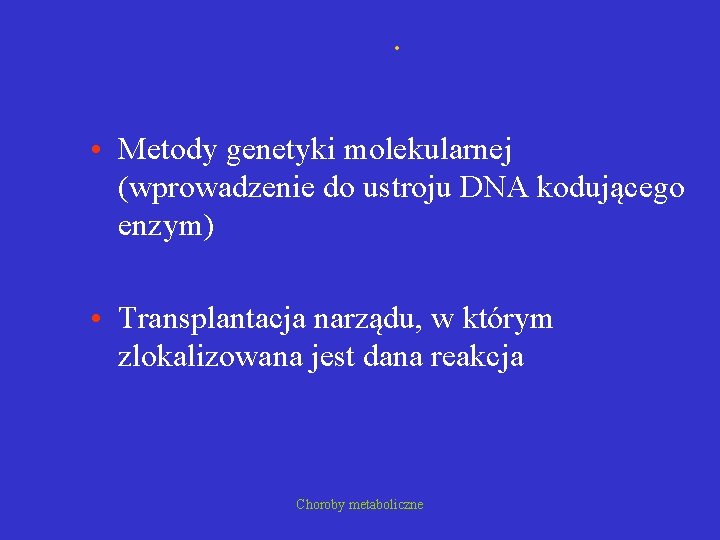 . • Metody genetyki molekularnej (wprowadzenie do ustroju DNA kodującego enzym) • Transplantacja narządu,