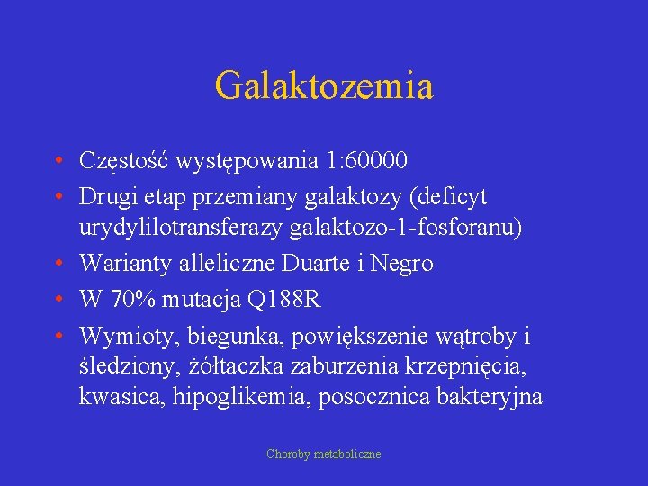 Galaktozemia • Częstość występowania 1: 60000 • Drugi etap przemiany galaktozy (deficyt urydylilotransferazy galaktozo-1