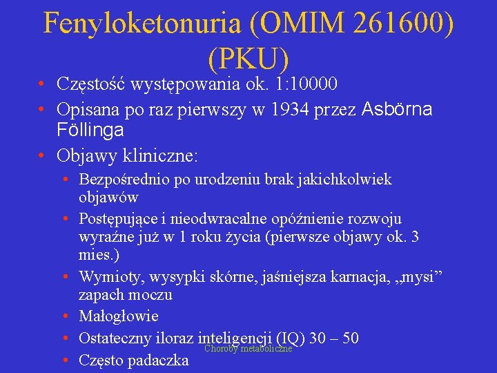 Fenyloketonuria (OMIM 261600) (PKU) • Częstość występowania ok. 1: 10000 • Opisana po raz