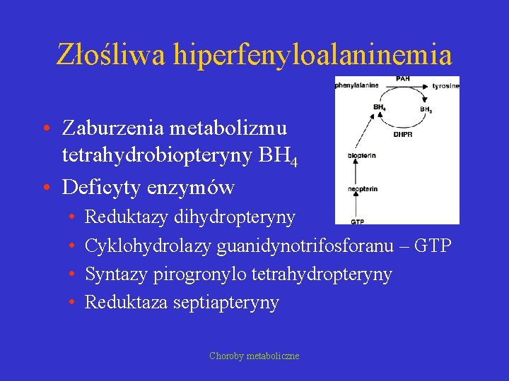 Złośliwa hiperfenyloalaninemia • Zaburzenia metabolizmu tetrahydrobiopteryny BH 4 • Deficyty enzymów • • Reduktazy