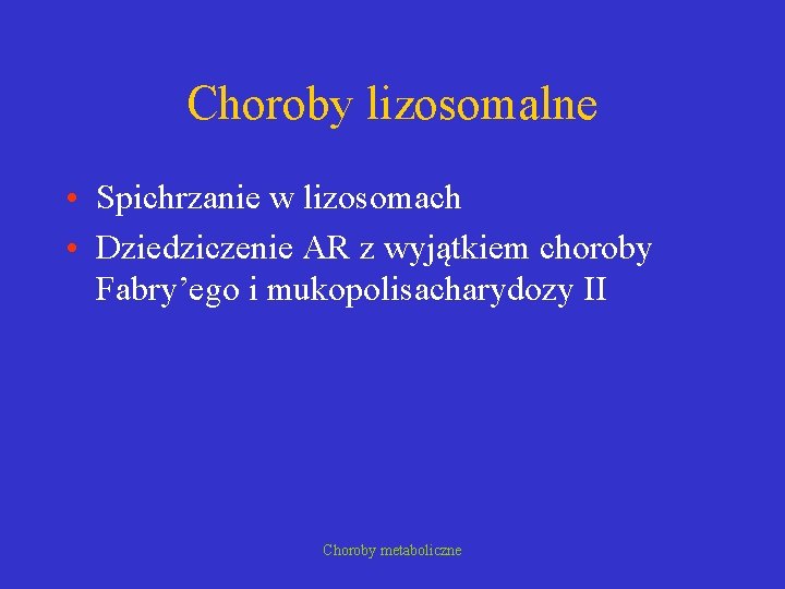 Choroby lizosomalne • Spichrzanie w lizosomach • Dziedziczenie AR z wyjątkiem choroby Fabry’ego i