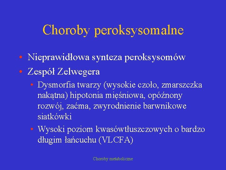 Choroby peroksysomalne • Nieprawidłowa synteza peroksysomów • Zespół Zelwegera • Dysmorfia twarzy (wysokie czoło,