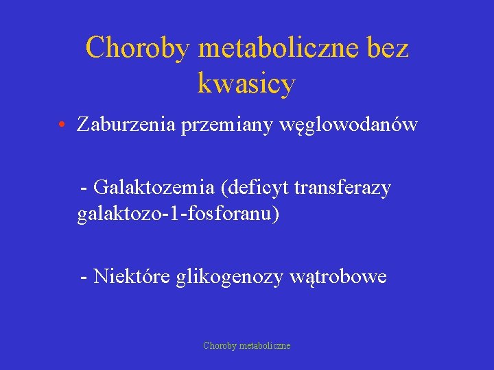 Choroby metaboliczne bez kwasicy • Zaburzenia przemiany węglowodanów - Galaktozemia (deficyt transferazy galaktozo-1 -fosforanu)