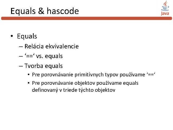 Equals & hascode • Equals – Relácia ekvivalencie – ‘==‘ vs. equals – Tvorba