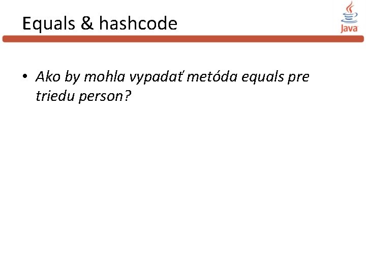 Equals & hashcode • Ako by mohla vypadať metóda equals pre triedu person? 