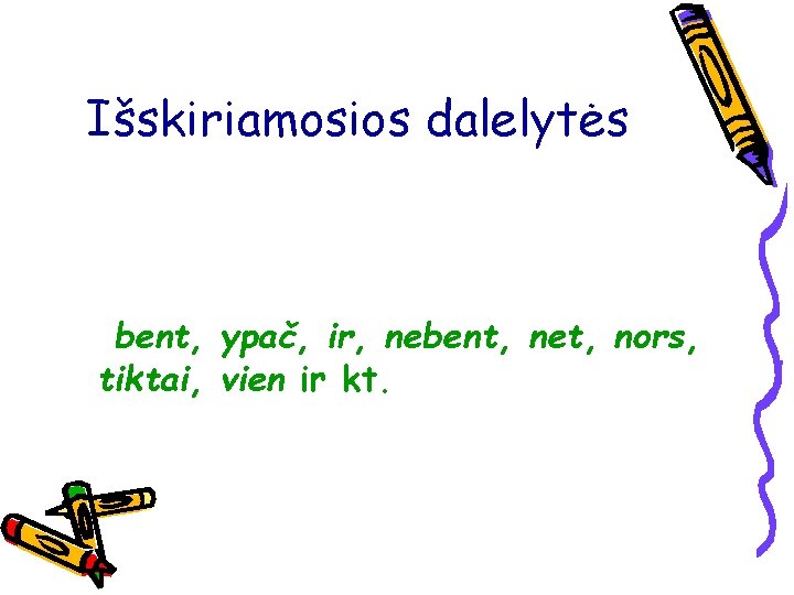 Išskiriamosios dalelytės bent, ypač, ir, nebent, net, nors, tiktai, vien ir kt. 