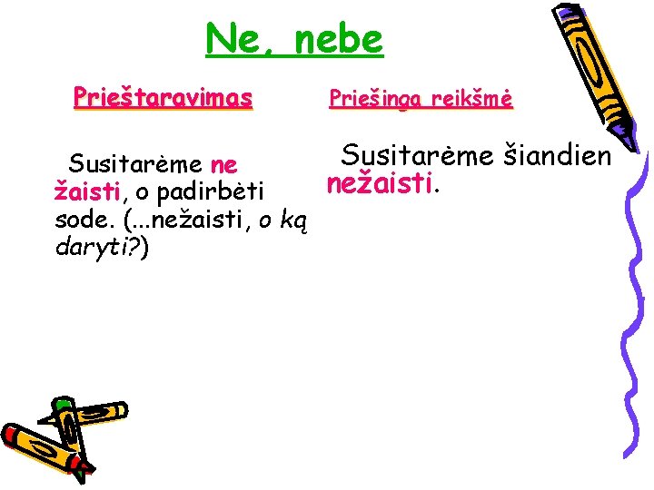 Ne, nebe Prieštaravimas Priešinga reikšmė Susitarėme šiandien Susitarėme ne nežaisti. žaisti, o padirbėti sode.