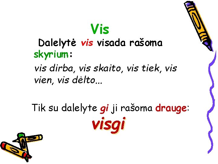 Vis Dalelytė visada rašoma skyrium: vis dirba, vis skaito, vis tiek, vis vien, vis