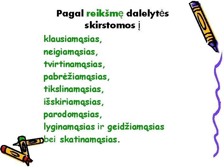 Pagal reikšmę dalelytės skirstomos į klausiamąsias, neigiamąsias, tvirtinamąsias, pabrėžiamąsias, tikslinamąsias, išskiriamąsias, parodomąsias, lyginamąsias ir