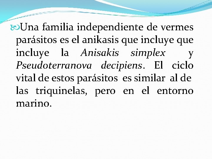  Una familia independiente de vermes parásitos es el anikasis que incluye la Anisakis