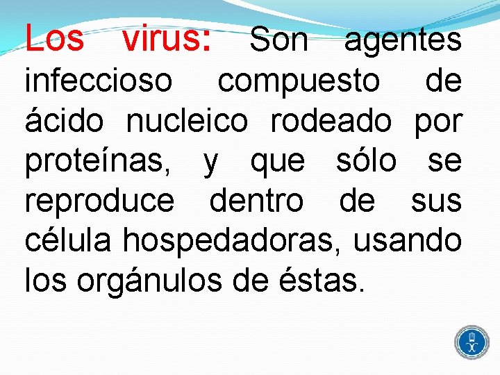 Los virus: Son agentes infeccioso compuesto de ácido nucleico rodeado por proteínas, y que