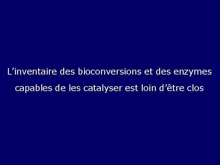 L’inventaire des bioconversions et des enzymes capables de les catalyser est loin d’être clos